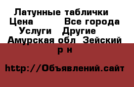 Латунные таблички › Цена ­ 100 - Все города Услуги » Другие   . Амурская обл.,Зейский р-н